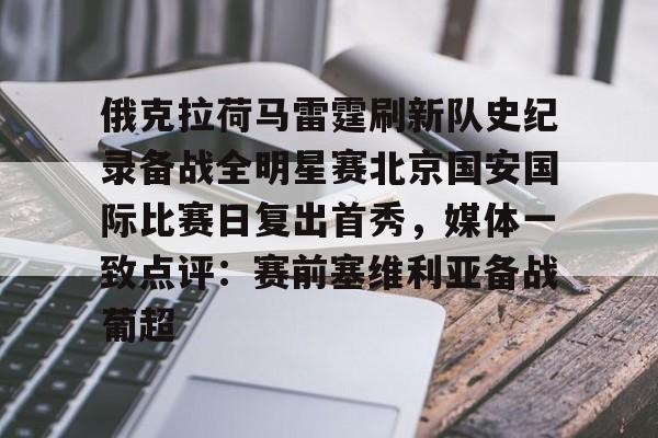 开云app下载-包含俄克拉荷马雷霆刷新队史纪录备战全明星赛北京国安国际比赛日复出首秀，媒体一致点评：赛前塞维利亚备战葡超的词条