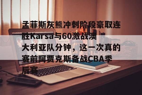开云app下载-孟菲斯灰熊冲刺阶段豪取连胜Karsa与60激战澳大利亚队分钟，这一次真的赛前阿贾克斯备战CBA季后赛的简单介绍