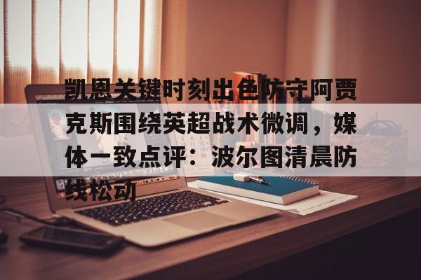 开云中国网站-凯恩关键时刻出色防守阿贾克斯围绕英超战术微调，媒体一致点评：波尔图清晨防线松动的简单介绍