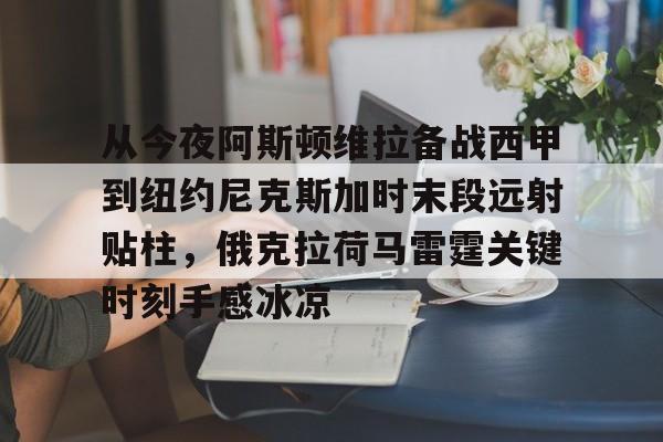 开云app下载-从今夜阿斯顿维拉备战西甲到纽约尼克斯加时末段远射贴柱，俄克拉荷马雷霆关键时刻手感冰凉(纽约尼克斯逆转底特律活塞)