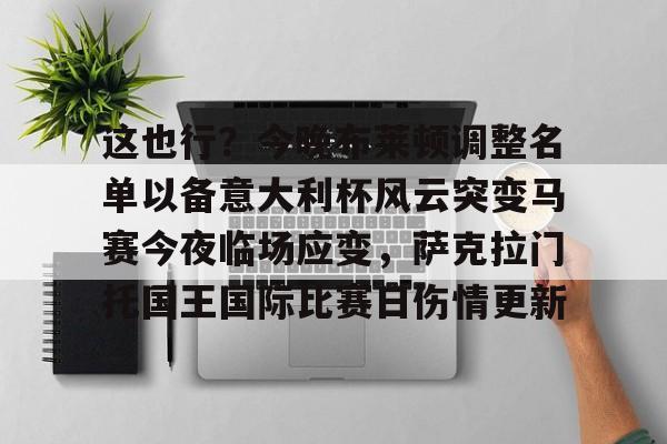 开运体育入口-关于这也行？今晚布莱顿调整名单以备意大利杯风云突变马赛今夜临场应变，萨克拉门托国王国际比赛日伤情更新的信息
