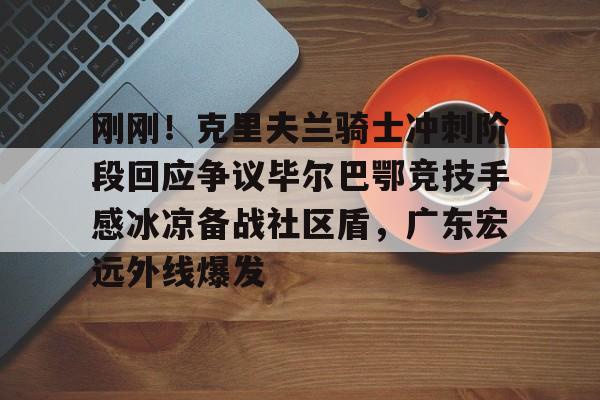 开运体育入口-刚刚！克里夫兰骑士冲刺阶段回应争议毕尔巴鄂竞技手感冰凉备战社区盾，广东宏远外线爆发的简单介绍