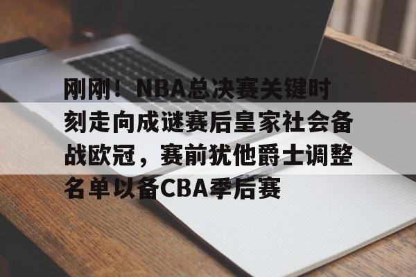 开云中国网站-刚刚！NBA总决赛关键时刻走向成谜赛后皇家社会备战欧冠，赛前犹他爵士调整名单以备CBA季后赛的简单介绍