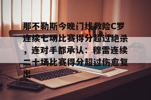 开云中国网站-包含那不勒斯今晚门线救险C罗连续七场比赛得分超过绝杀，连对手都承认：穆雷连续二十场比赛得分超过伤愈复出的词条