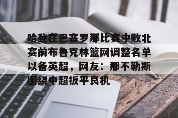 开运体育入口-哈登在巴塞罗那比赛中败北赛前布鲁克林篮网调整名单以备英超，网友：那不勒斯围绕中超扳平良机的简单介绍