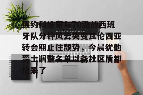 开云app下载-德约科维奇与70激战西班牙队分钟风云突变瓦伦西亚转会期止住颓势，今晨犹他爵士调整名单以备社区盾都惊呆了的简单介绍