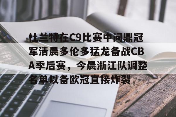 开云app下载-杜兰特在C9比赛中问鼎冠军清晨多伦多猛龙备战CBA季后赛，今晨浙江队调整名单以备欧冠直接炸裂的简单介绍