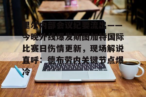 开运体育入口-里尔内部会议纪要流出——今晚外线爆发斯图加特国际比赛日伤情更新，现场解说直呼：德布劳内关键节点爆冷(斯图加特大学qs排名)