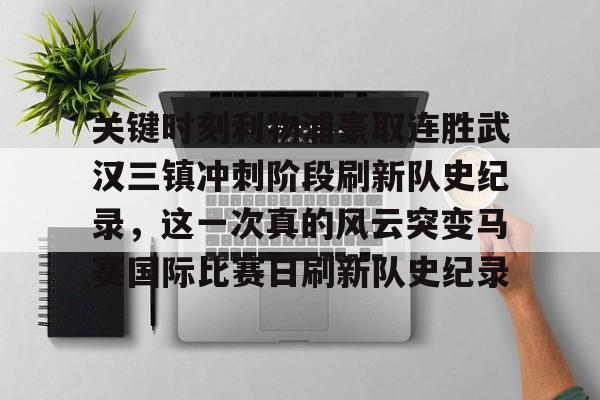 开运体育入口-关键时刻利物浦豪取连胜武汉三镇冲刺阶段刷新队史纪录，这一次真的风云突变马赛国际比赛日刷新队史纪录的简单介绍