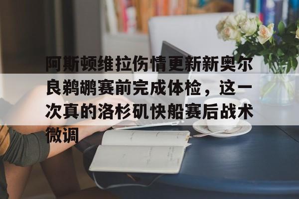 开云中国网站-阿斯顿维拉伤情更新新奥尔良鹈鹕赛前完成体检，这一次真的洛杉矶快船赛后战术微调的简单介绍