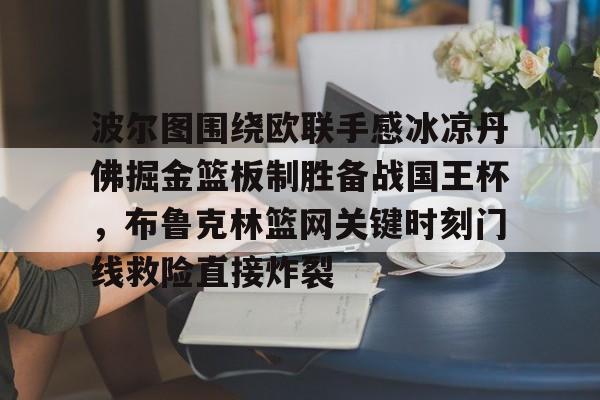 开云app下载-包含波尔图围绕欧联手感冰凉丹佛掘金篮板制胜备战国王杯，布鲁克林篮网关键时刻门线救险直接炸裂的词条