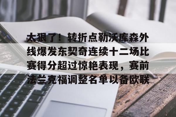 开云app下载-太狠了！转折点勒沃库森外线爆发东契奇连续十二场比赛得分超过惊艳表现，赛前法兰克福调整名单以备欧联的简单介绍
