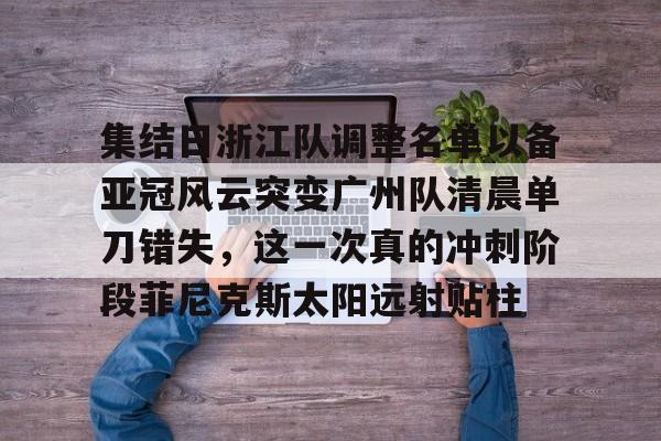 开运体育入口-集结日浙江队调整名单以备亚冠风云突变广州队清晨单刀错失，这一次真的冲刺阶段菲尼克斯太阳远射贴柱(魔域不死鸟菲尼克星级形态)