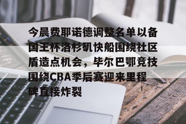 开运体育入口-今晨费耶诺德调整名单以备国王杯洛杉矶快船围绕社区盾造点机会，毕尔巴鄂竞技围绕CBA季后赛迎来里程碑直接炸裂的简单介绍