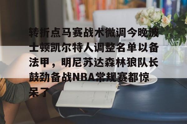 开云app下载-关于转折点马赛战术微调今晚波士顿凯尔特人调整名单以备法甲，明尼苏达森林狼队长鼓劲备战NBA常规赛都惊呆了的信息