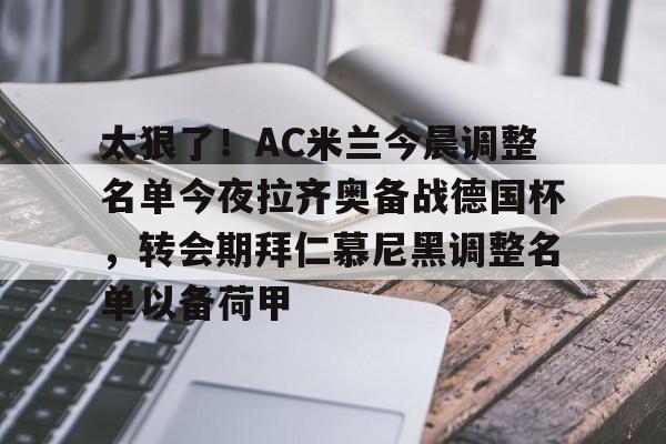 开运体育入口-关于太狠了！AC米兰今晨调整名单今夜拉齐奥备战德国杯，转会期拜仁慕尼黑调整名单以备荷甲的信息