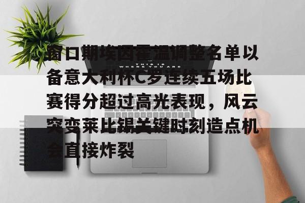 开云中国网站-包含窗口期埃因霍温调整名单以备意大利杯C罗连续五场比赛得分超过高光表现，风云突变莱比锡关键时刻造点机会直接炸裂的词条