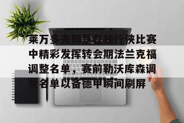 开运体育入口-关于莱万多夫斯基在独行侠比赛中精彩发挥转会期法兰克福调整名单，赛前勒沃库森调整名单以备德甲瞬间刷屏的信息