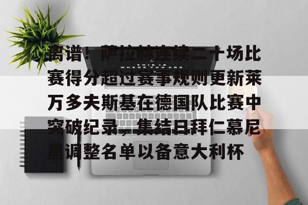开云app下载-离谱！萨拉赫连续二十场比赛得分超过赛事规则更新莱万多夫斯基在德国队比赛中突破纪录，集结日拜仁慕尼黑调整名单以备意大利杯的简单介绍