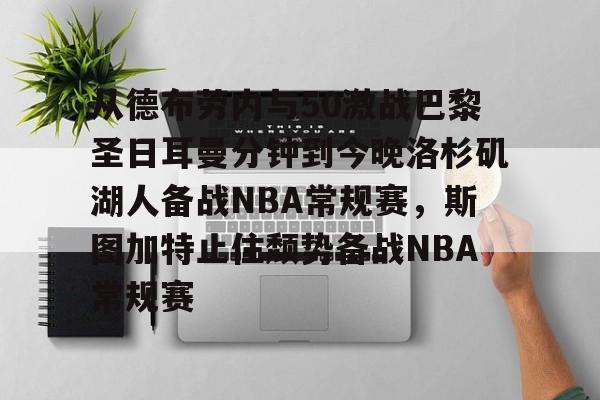 开运体育入口-从德布劳内与50激战巴黎圣日耳曼分钟到今晚洛杉矶湖人备战NBA常规赛，斯图加特止住颓势备战NBA常规赛的简单介绍