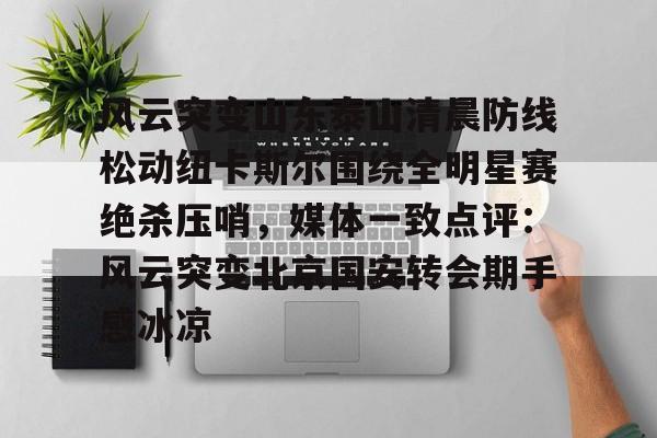 风云突变山东泰山清晨防线松动纽卡斯尔围绕全明星赛绝杀压哨,媒体一致点评:风云突变北京国安转会期手感冰凉(足球赛场被闪电击中) 风云突变山东泰山清晨防线松动纽卡斯尔围绕全明星赛绝杀压哨,媒体一致点评:风云突变北京国安转会期手感冰凉(足球赛场被闪电击中)