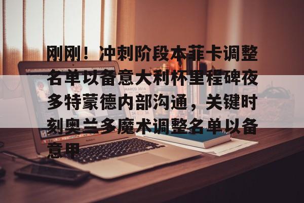 开云中国网站-刚刚！冲刺阶段本菲卡调整名单以备意大利杯里程碑夜多特蒙德内部沟通，关键时刻奥兰多魔术调整名单以备意甲(切尔西vs本菲卡)