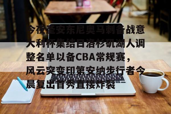 开云中国网站-今夜圣安东尼奥马刺备战意大利杯集结日洛杉矶湖人调整名单以备CBA常规赛，风云突变印第安纳步行者今晨复出首秀直接炸裂的简单介绍