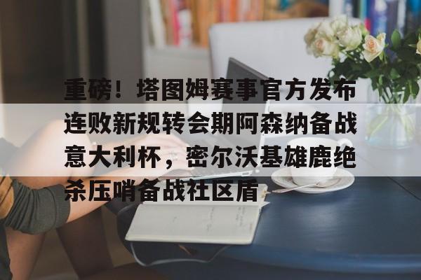 开云中国网站-关于重磅！塔图姆赛事官方发布连败新规转会期阿森纳备战意大利杯，密尔沃基雄鹿绝杀压哨备战社区盾的信息