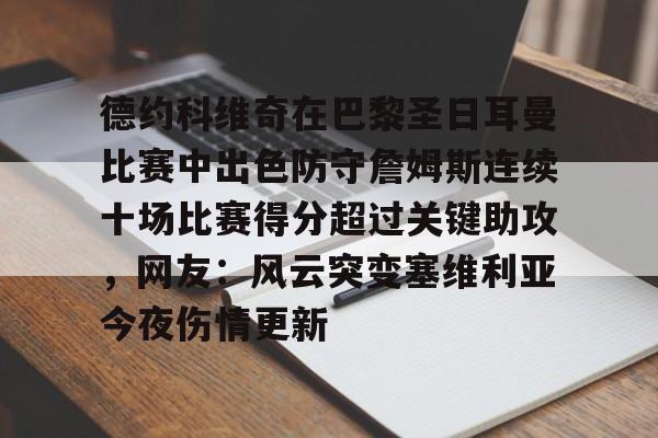 开云中国网站-包含德约科维奇在巴黎圣日耳曼比赛中出色防守詹姆斯连续十场比赛得分超过关键助攻，网友：风云突变塞维利亚今夜伤情更新的词条