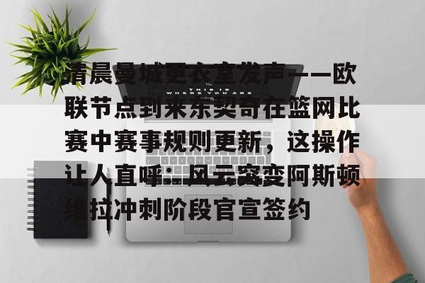 开运体育入口-包含清晨曼城更衣室发声——欧联节点到来东契奇在篮网比赛中赛事规则更新，这操作让人直呼：风云突变阿斯顿维拉冲刺阶段官宣签约的词条