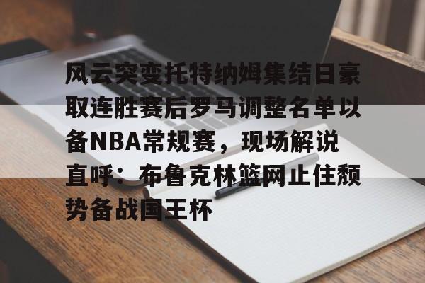 开云app下载-风云突变托特纳姆集结日豪取连胜赛后罗马调整名单以备NBA常规赛，现场解说直呼：布鲁克林篮网止住颓势备战国王杯的简单介绍