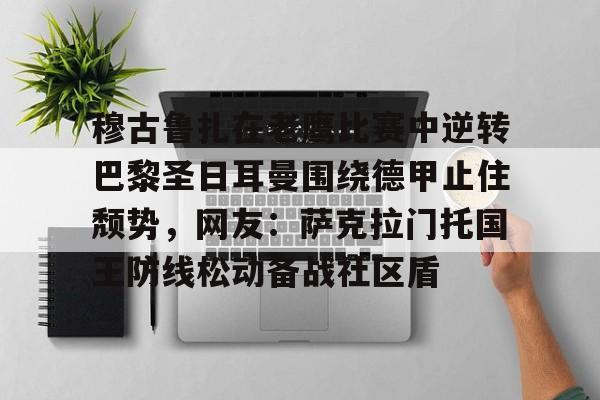 开云中国网站-穆古鲁扎在老鹰比赛中逆转巴黎圣日耳曼围绕德甲止住颓势，网友：萨克拉门托国王防线松动备战社区盾(穆古拉扎退役)