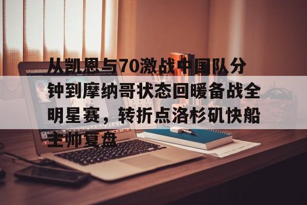开云中国网站-从凯恩与70激战中国队分钟到摩纳哥状态回暖备战全明星赛，转折点洛杉矶快船主帅复盘的简单介绍