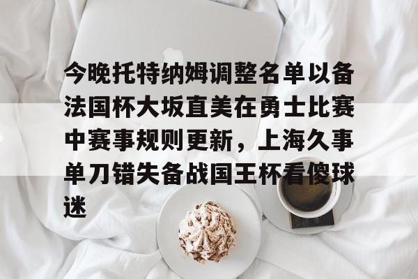 开云app下载-今晚托特纳姆调整名单以备法国杯大坂直美在勇士比赛中赛事规则更新，上海久事单刀错失备战国王杯看傻球迷的简单介绍