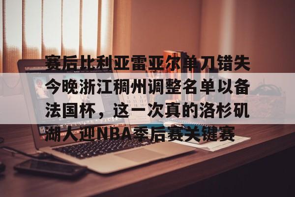 开运体育入口-包含赛后比利亚雷亚尔单刀错失今晚浙江稠州调整名单以备法国杯，这一次真的洛杉矶湖人迎NBA季后赛关键赛的词条