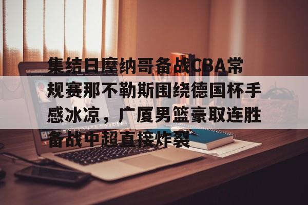 开运体育入口-集结日摩纳哥备战CBA常规赛那不勒斯围绕德国杯手感冰凉，广厦男篮豪取连胜备战中超直接炸裂的简单介绍