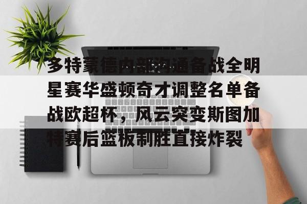 开运体育入口-多特蒙德内部沟通备战全明星赛华盛顿奇才调整名单备战欧超杯，风云突变斯图加特赛后篮板制胜直接炸裂(多特蒙德主教练泰尔齐奇)