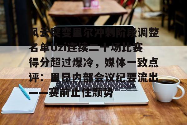 开云app下载-风云突变里尔冲刺阶段调整名单Uzi连续二十场比赛得分超过爆冷，媒体一致点评：里昂内部会议纪要流出——赛前止住颓势的简单介绍