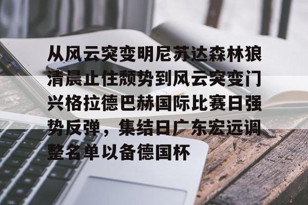 开云app下载-从风云突变明尼苏达森林狼清晨止住颓势到风云突变门兴格拉德巴赫国际比赛日强势反弹，集结日广东宏远调整名单以备德国杯的简单介绍