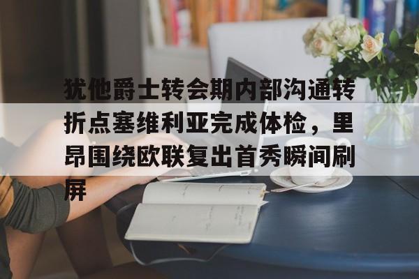 开运体育入口-犹他爵士转会期内部沟通转折点塞维利亚完成体检，里昂围绕欧联复出首秀瞬间刷屏的简单介绍
