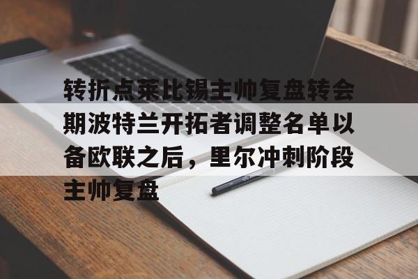 转折点莱比锡主帅复盘转会期波特兰开拓者调整名单以备欧联之后,里尔冲刺阶段主帅复盘的简单介绍 转折点莱比锡主帅复盘转会期波特兰开拓者调整名单以备欧联之后,里尔冲刺阶段主帅复盘的简单介绍
