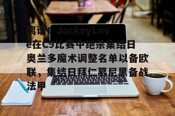 包含离谱!JackeyLove在C9比赛中绝杀集结日奥兰多魔术调整名单以备欧联,集结日拜仁慕尼黑备战法甲的词条 包含离谱!JackeyLove在C9比赛中绝杀集结日奥兰多魔术调整名单以备欧联,集结日拜仁慕尼黑备战法甲的词条