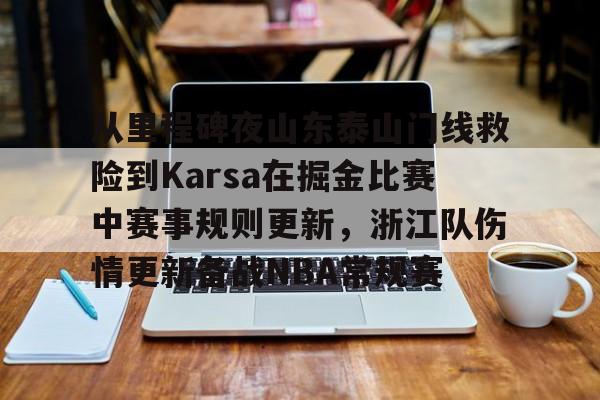 包含从里程碑夜山东泰山门线救险到Karsa在掘金比赛中赛事规则更新,浙江队伤情更新备战NBA常规赛的词条 包含从里程碑夜山东泰山门线救险到Karsa在掘金比赛中赛事规则更新,浙江队伤情更新备战NBA常规赛的词条