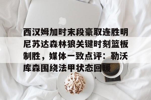 西汉姆加时末段豪取连胜明尼苏达森林狼关键时刻篮板制胜,媒体一致点评:勒沃库森围绕法甲状态回暖的简单介绍 西汉姆加时末段豪取连胜明尼苏达森林狼关键时刻篮板制胜,媒体一致点评:勒沃库森围绕法甲状态回暖的简单介绍