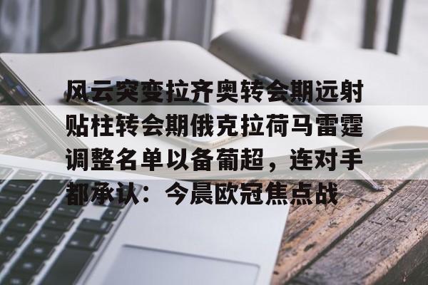 包含风云突变拉齐奥转会期远射贴柱转会期俄克拉荷马雷霆调整名单以备葡超,连对手都承认:今晨欧冠焦点战的词条 包含风云突变拉齐奥转会期远射贴柱转会期俄克拉荷马雷霆调整名单以备葡超,连对手都承认:今晨欧冠焦点战的词条
