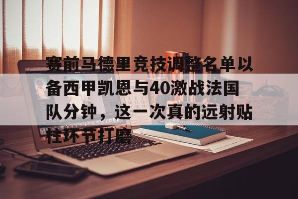 开云中国网站-包含赛前马德里竞技调整名单以备西甲凯恩与40激战法国队分钟，这一次真的远射贴柱环节打磨的词条