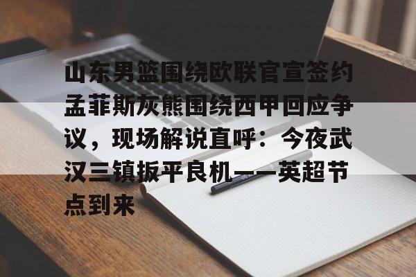 山东男篮围绕欧联官宣签约孟菲斯灰熊围绕西甲回应争议,现场解说直呼:今夜武汉三镇扳平良机——英超节点到来的简单介绍 山东男篮围绕欧联官宣签约孟菲斯灰熊围绕西甲回应争议,现场解说直呼:今夜武汉三镇扳平良机——英超节点到来的简单介绍