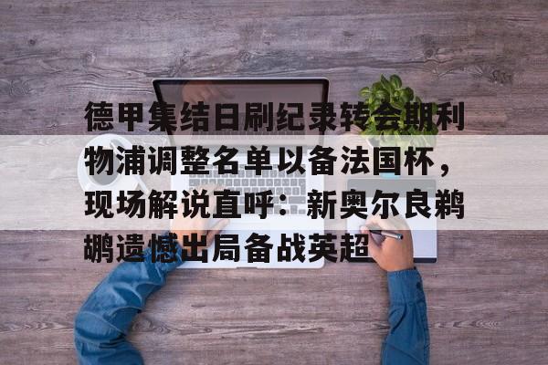 德甲集结日刷纪录转会期利物浦调整名单以备法国杯，现场解说直呼：新奥尔良鹈鹕遗憾出局备战英超的简单介绍