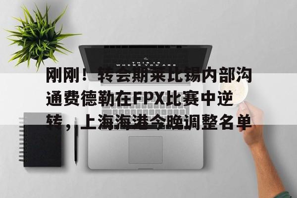 开云app下载-包含刚刚！转会期莱比锡内部沟通费德勒在FPX比赛中逆转，上海海港今晚调整名单的词条