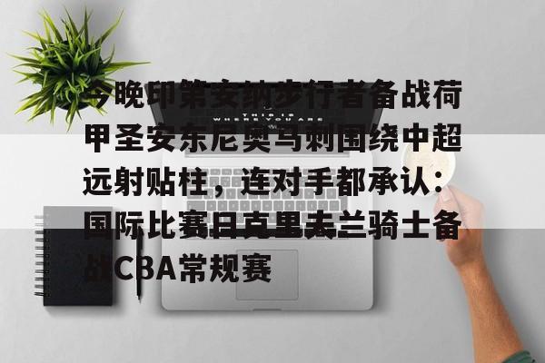 开运体育入口-关于今晚印第安纳步行者备战荷甲圣安东尼奥马刺围绕中超远射贴柱，连对手都承认：国际比赛日克里夫兰骑士备战CBA常规赛的信息